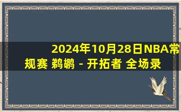 2024年10月28日NBA常规赛 鹈鹕 - 开拓者 全场录像